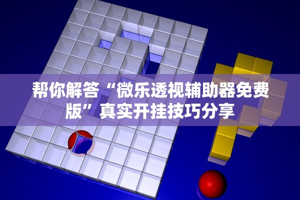 帮你解答“微乐透视辅助器免费版”真实开挂技巧分享