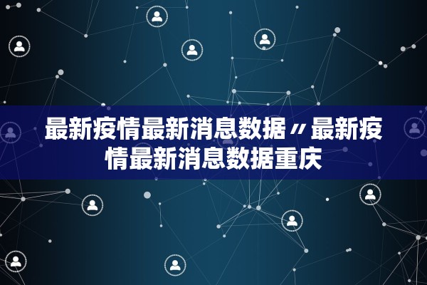 最新疫情最新消息数据〃最新疫情最新消息数据重庆 最新疫情最新消息数据〃最新疫情最新消息数据重庆