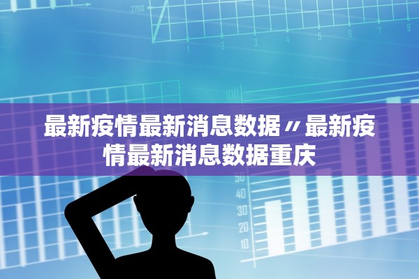 最新疫情最新消息数据〃最新疫情最新消息数据重庆 最新疫情最新消息数据〃最新疫情最新消息数据重庆