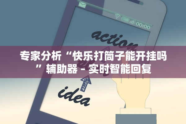 专家分析“快乐打筒子能开挂吗	”辅助器 – 实时智能回复