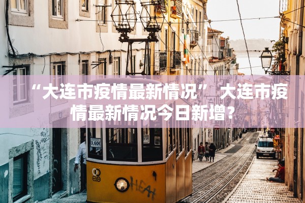 “大连市疫情最新情况” 大连市疫情最新情况今日新增？