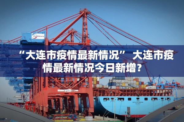 “大连市疫情最新情况” 大连市疫情最新情况今日新增？