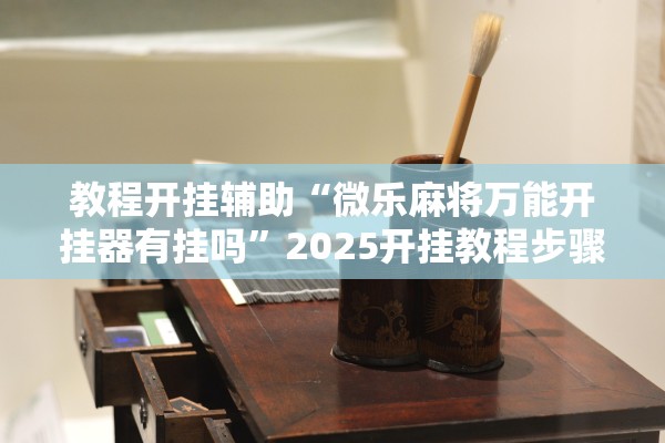 教程开挂辅助“微乐麻将万能开挂器有挂吗”2025开挂教程步骤