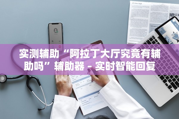实测辅助“阿拉丁大厅究竟有辅助吗”辅助器 – 实时智能回复