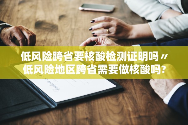 低风险跨省要核酸检测证明吗〃低风险地区跨省需要做核酸吗? 低风险跨省要核酸检测证明吗〃低风险地区跨省需要做核酸吗?