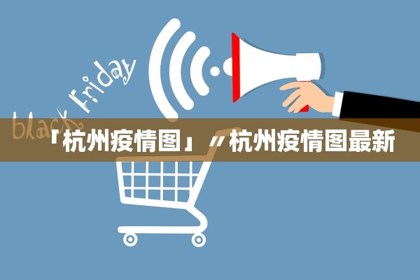 「杭州疫情图」〃杭州疫情图最新
