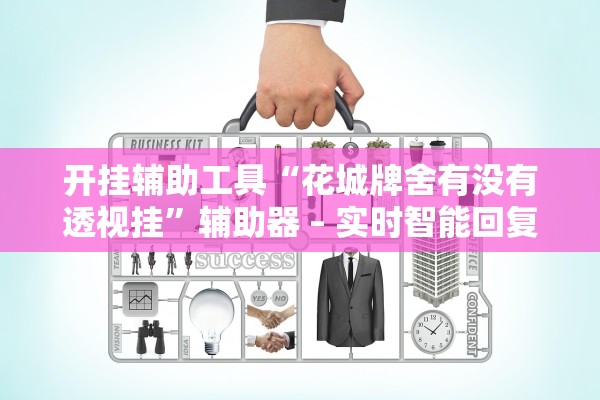 开挂辅助工具“花城牌舍有没有透视挂”辅助器 – 实时智能回复