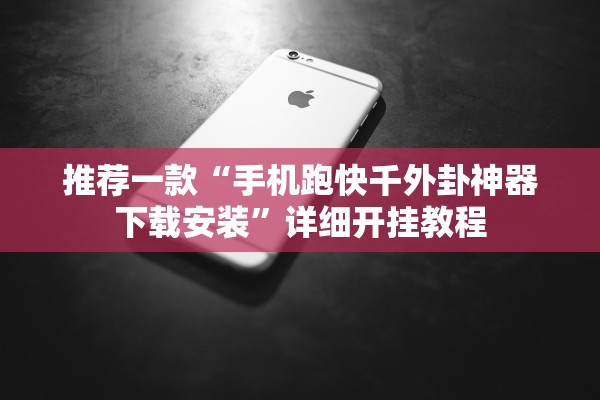 推荐一款“手机跑快千外卦神器下载安装	”详细开挂教程