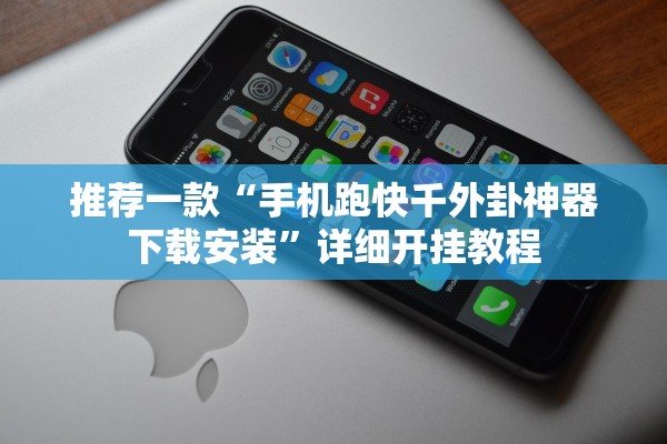 推荐一款“手机跑快千外卦神器下载安装”详细开挂教程