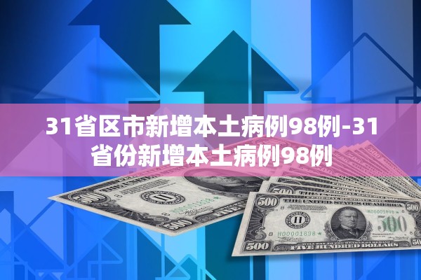 31省区市新增本土病例98例-31省份新增本土病例98例