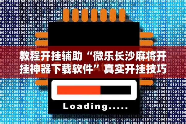 教程开挂辅助“微乐长沙麻将开挂神器下载软件”真实开挂技巧分享