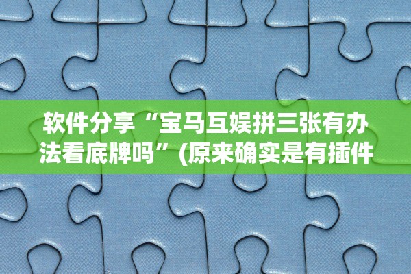 软件分享“宝马互娱拼三张有办法看底牌吗	”(原来确实是有插件)