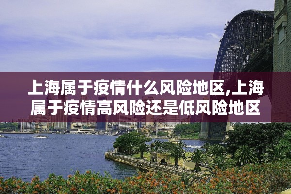 上海属于疫情什么风险地区,上海属于疫情高风险还是低风险地区