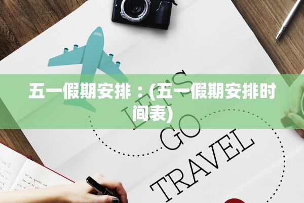 五一假期安排︰(五一假期安排时间表)