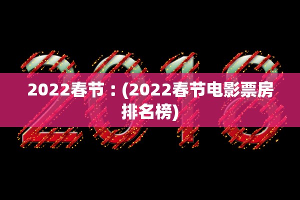 2022春节︰(2022春节电影票房排名榜)