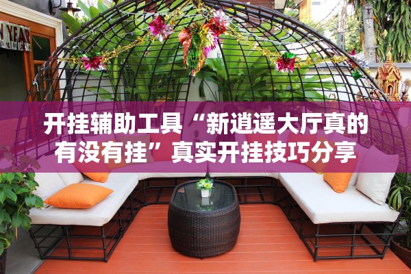 开挂辅助工具“新逍遥大厅真的有没有挂”真实开挂技巧分享