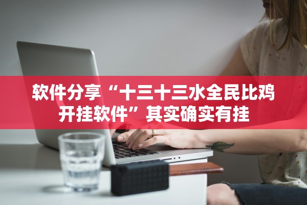 软件分享“十三十三水全民比鸡开挂软件”其实确实有挂