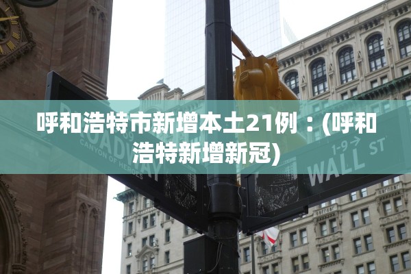 呼和浩特市新增本土21例︰(呼和浩特新增新冠)