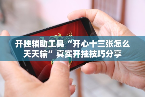 开挂辅助工具“开心十三张怎么天天输”真实开挂技巧分享