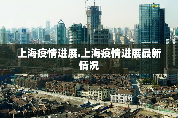 上海疫情进展.上海疫情进展最新情况