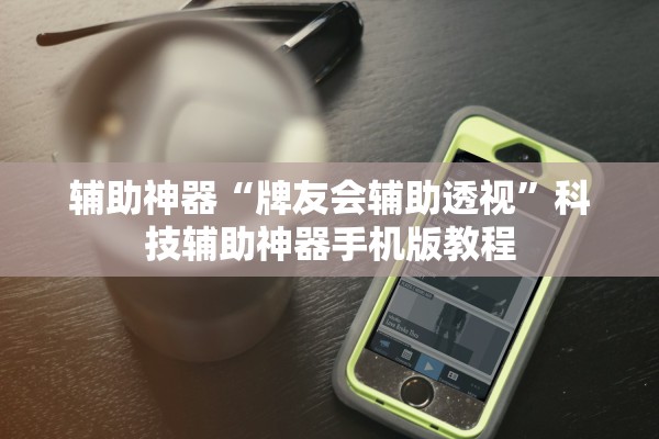 辅助神器“牌友会辅助透视	”科技辅助神器手机版教程