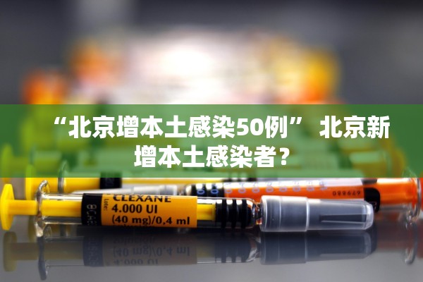 “北京增本土感染50例” 北京新增本土感染者？