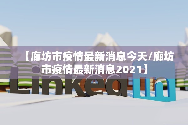【廊坊市疫情最新消息今天/廊坊市疫情最新消息2021】