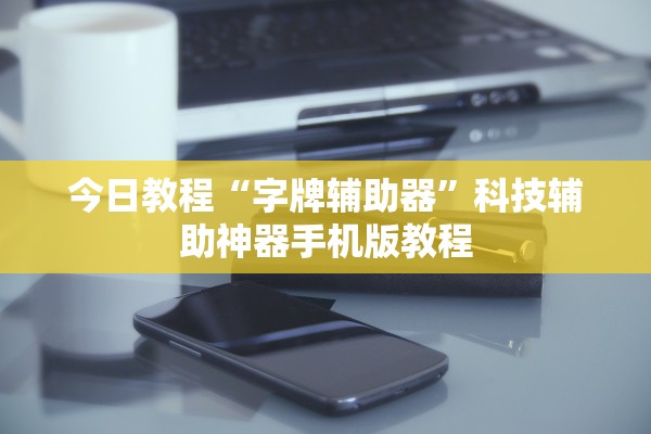 今日教程“字牌辅助器”科技辅助神器手机版教程