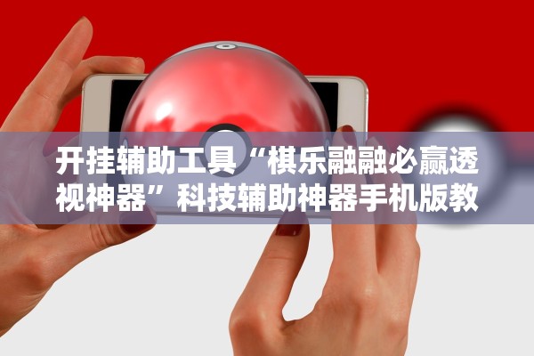 开挂辅助工具“棋乐融融必赢透视神器”科技辅助神器手机版教程