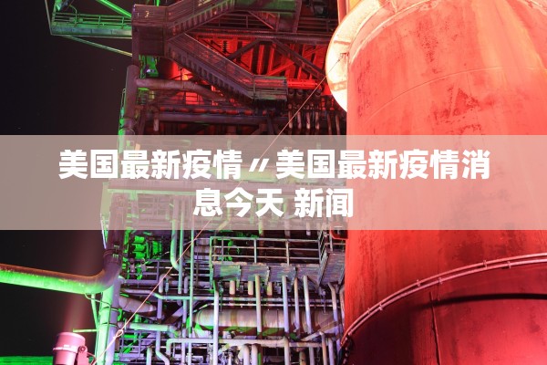 美国最新疫情〃美国最新疫情消息今天 新闻 美国最新疫情〃美国最新疫情消息今天 新闻