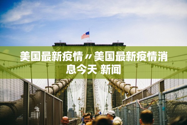 美国最新疫情〃美国最新疫情消息今天 新闻 美国最新疫情〃美国最新疫情消息今天 新闻