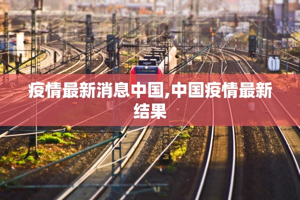 疫情最新消息中国,中国疫情最新结果