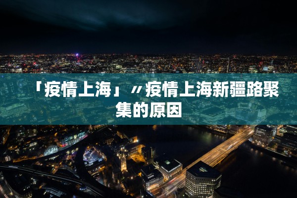「疫情上海」〃疫情上海新疆路聚集的原因