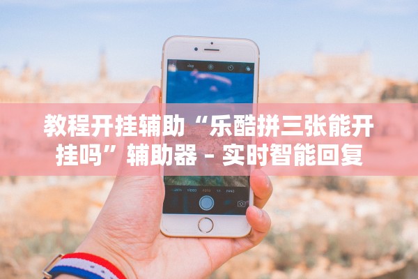 教程开挂辅助“乐酷拼三张能开挂吗	”辅助器 – 实时智能回复