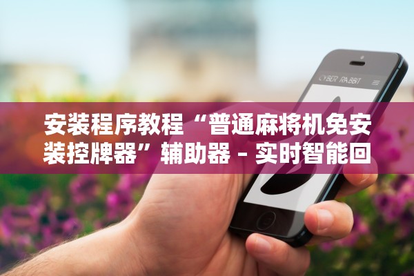 安装程序教程“普通麻将机免安装控牌器”辅助器 – 实时智能回复