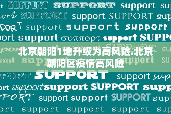 北京朝阳1地升级为高风险.北京朝阳区疫情高风险 北京朝阳1地升级为高风险.北京朝阳区疫情高风险