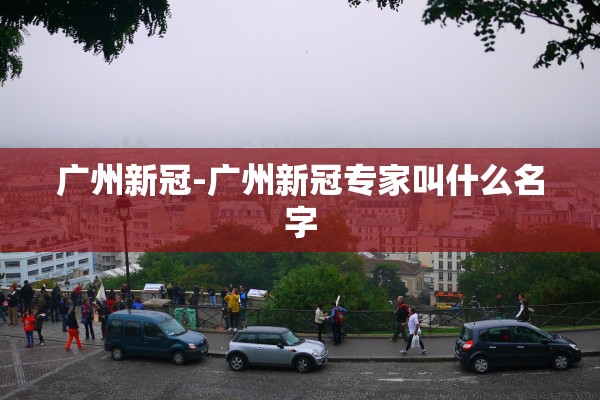 广州新冠-广州新冠专家叫什么名字