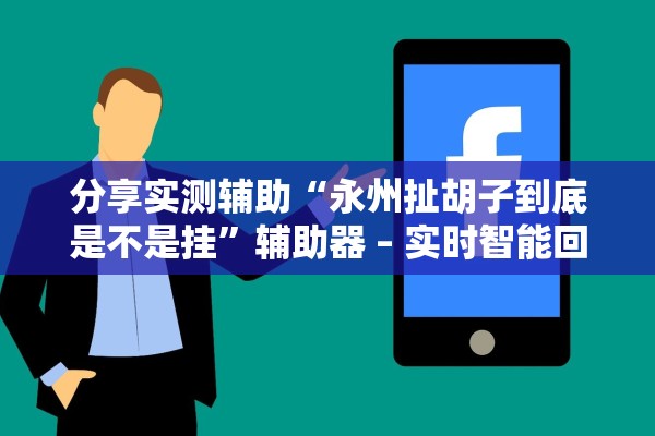 分享实测辅助“永州扯胡子到底是不是挂”辅助器 – 实时智能回复