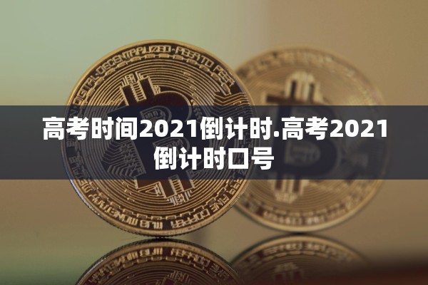 高考时间2021倒计时.高考2021倒计时口号