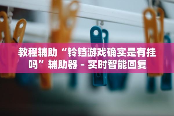 教程辅助“铃铛游戏确实是有挂吗”辅助器 – 实时智能回复