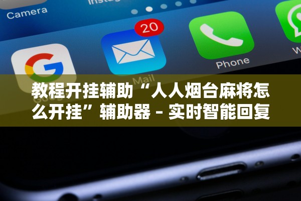 教程开挂辅助“人人烟台麻将怎么开挂”辅助器 – 实时智能回复