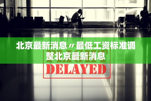 北京最新消息〃最低工资标准调整北京最新消息
