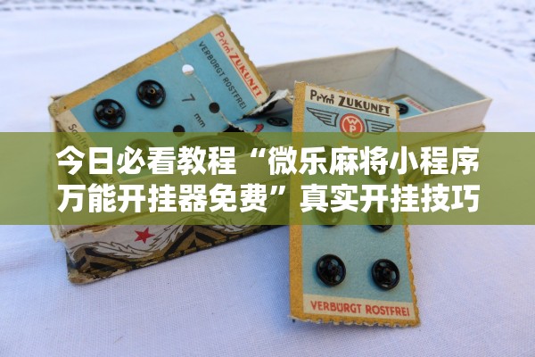 今日必看教程“微乐麻将小程序万能开挂器免费”真实开挂技巧分享