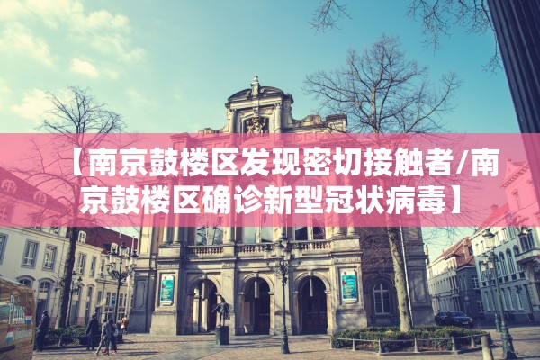【南京鼓楼区发现密切接触者/南京鼓楼区确诊新型冠状病毒】