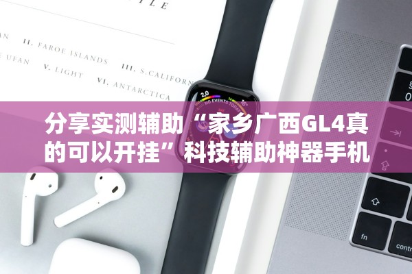分享实测辅助“家乡广西GL4真的可以开挂”科技辅助神器手机版教程
