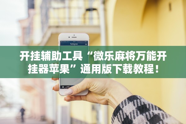开挂辅助工具“微乐麻将万能开挂器苹果”通用版下载教程！