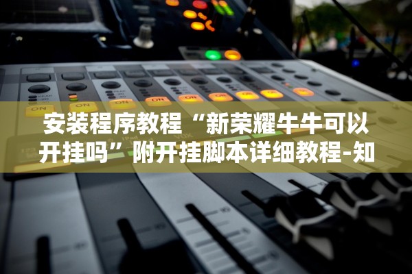 安装程序教程“新荣耀牛牛可以开挂吗	”附开挂脚本详细教程-知乎