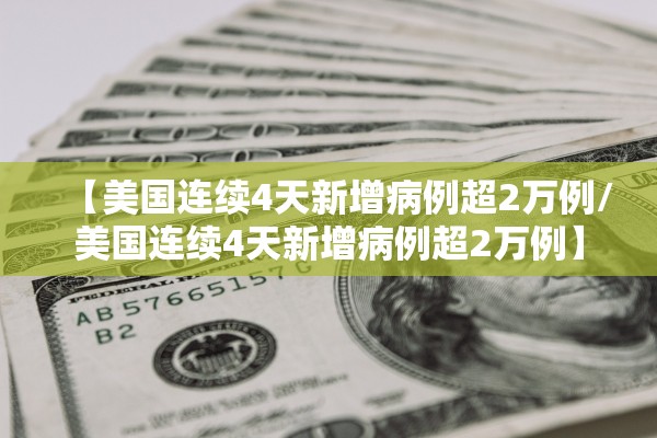 【美国连续4天新增病例超2万例/美国连续4天新增病例超2万例】