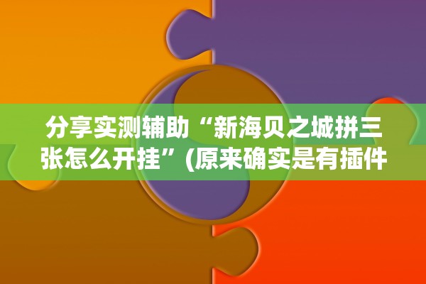 分享实测辅助“新海贝之城拼三张怎么开挂”(原来确实是有插件)