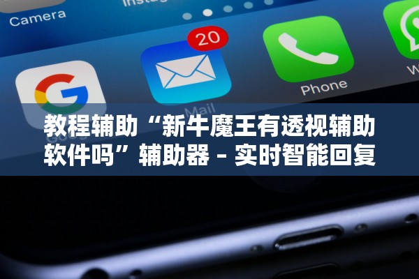 教程辅助“新牛魔王有透视辅助软件吗”辅助器 – 实时智能回复